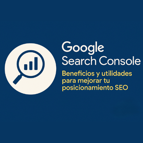 Google Search Console. Beneficiios y utilidades para mejorar tu posicionamiento SEO